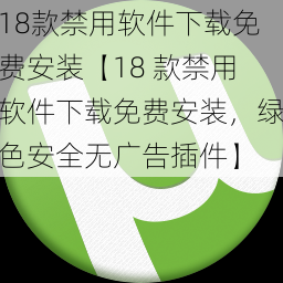 18款禁用软件下载免费安装【18 款禁用软件下载免费安装，绿色安全无广告插件】