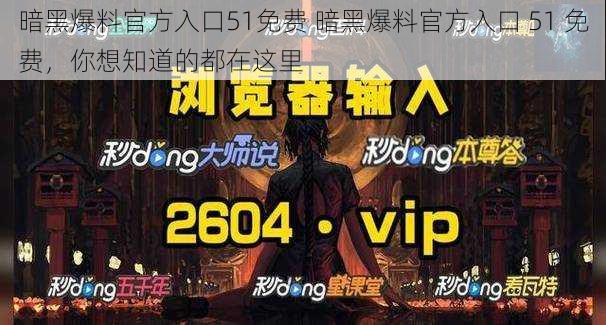 暗黑爆料官方入口51免费 暗黑爆料官方入口 51 免费，你想知道的都在这里