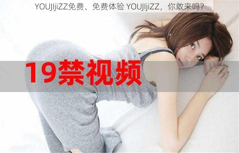 YOUJIjiZZ免费、免费体验 YOUJIjiZZ，你敢来吗？