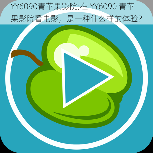 YY6090青苹果影院;在 YY6090 青苹果影院看电影，是一种什么样的体验？