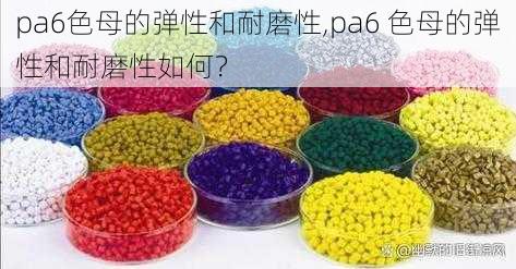 pa6色母的弹性和耐磨性,pa6 色母的弹性和耐磨性如何？