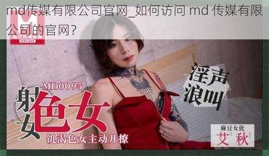 md传媒有限公司官网_如何访问 md 传媒有限公司的官网？