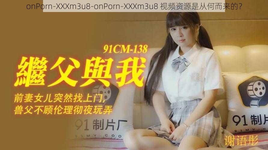 onPorn-XXXm3u8-onPorn-XXXm3u8 视频资源是从何而来的？