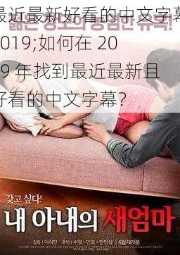 最近最新好看的中文字幕2019;如何在 2019 年找到最近最新且好看的中文字幕？