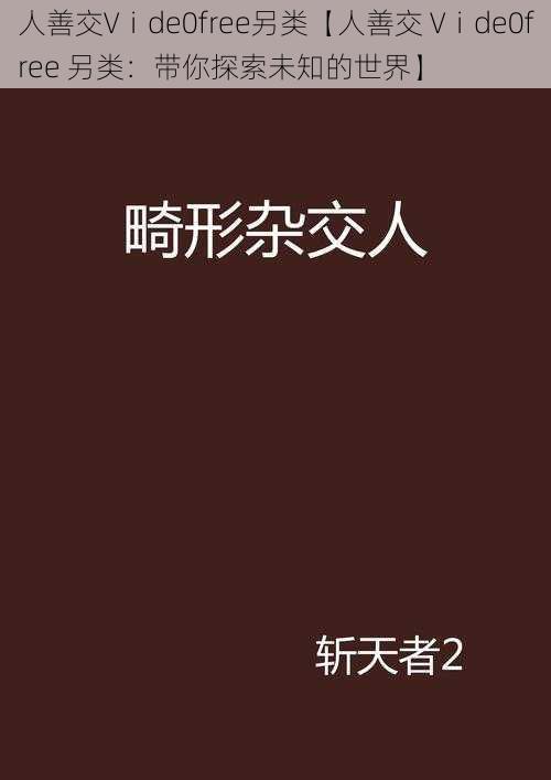 人善交Vⅰde0free另类【人善交 Vⅰde0free 另类：带你探索未知的世界】