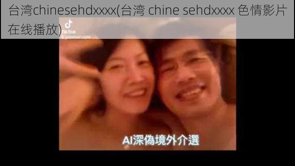 台湾chinesehdxxxx(台湾 chine sehdxxxx 色情影片在线播放)