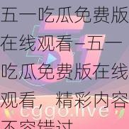 五一吃瓜免费版在线观看—五一吃瓜免费版在线观看，精彩内容不容错过