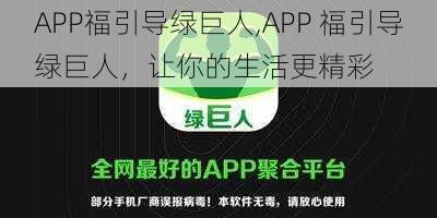 APP福引导绿巨人,APP 福引导绿巨人，让你的生活更精彩