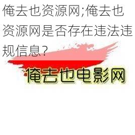 俺去也资源网;俺去也资源网是否存在违法违规信息？