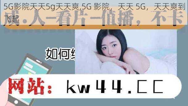 5G影院天天5g天天爽,5G 影院，天天 5G，天天爽到飞起