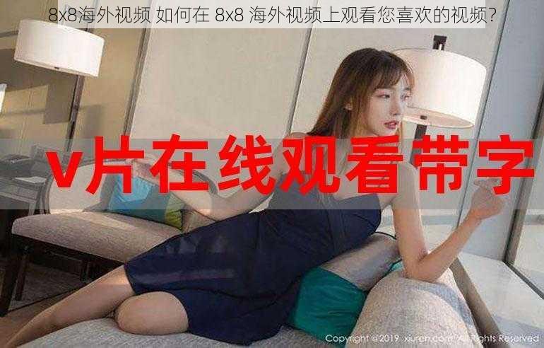 8x8海外视频 如何在 8x8 海外视频上观看您喜欢的视频？