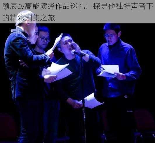 顾辰cv高能演绎作品巡礼：探寻他独特声音下的精彩剧集之旅