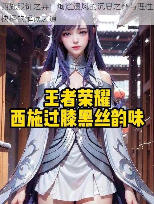 西施服饰之弃:绚烂遗风的沉思之辩与理性抉择的解读之道