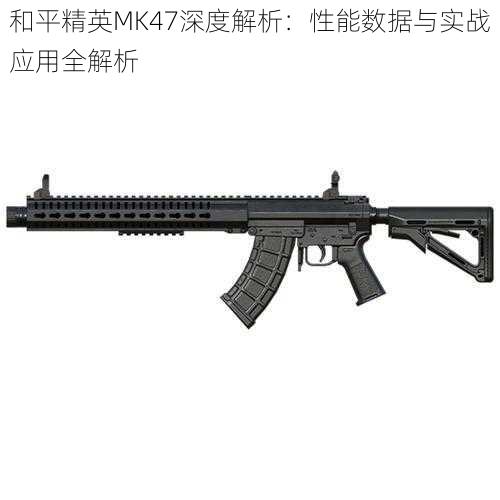 和平精英MK47深度解析：性能数据与实战应用全解析