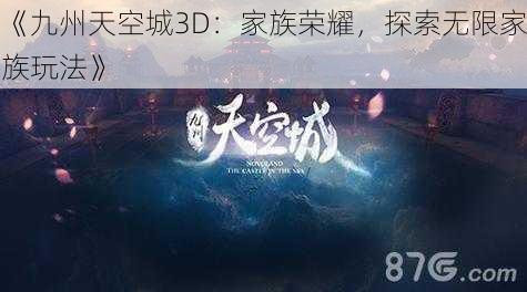 《九州天空城3D：家族荣耀，探索无限家族玩法》