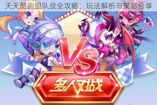 天天酷跑组队战全攻略:玩法解析与策略分享