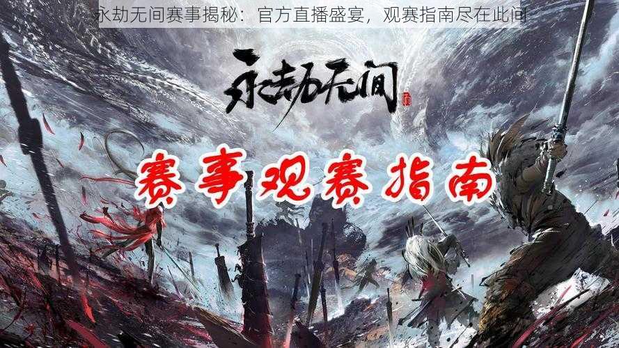 永劫无间赛事揭秘:官方直播盛宴,观赛指南尽在此间