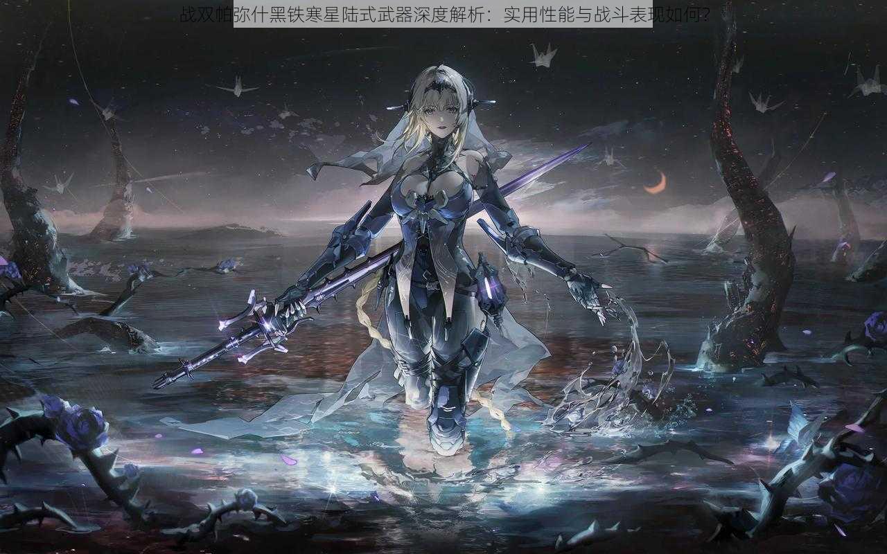 战双帕弥什黑铁寒星陆式武器深度解析:实用性能与战斗表现如何?