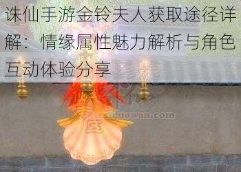 诛仙手游金铃夫人获取途径详解：情缘属性魅力解析与角色互动体验分享