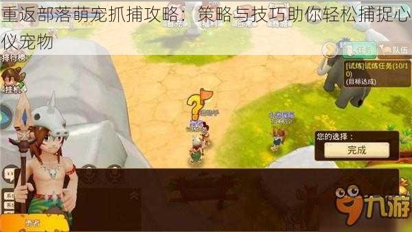 重返部落萌宠抓捕攻略:策略与技巧助你轻松捕捉心仪宠物